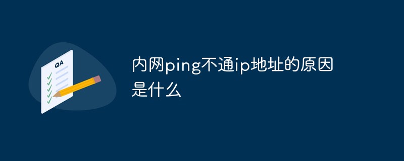 內(nèi)網(wǎng)ping不通ip地址的原因是什么