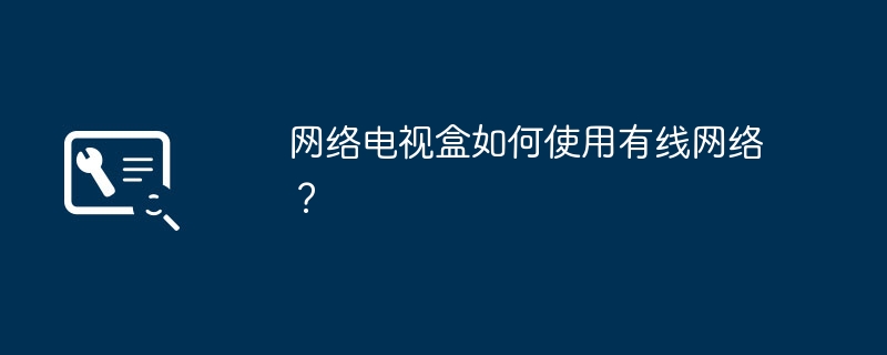 網(wǎng)絡(luò)電視盒如何使用有線網(wǎng)絡(luò)？