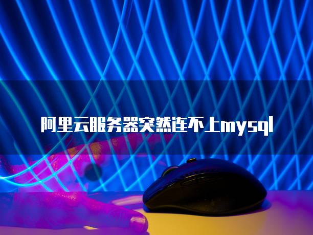 數據庫突然連接不上_提示數據庫連接失敗_庫連接突然數據上不去