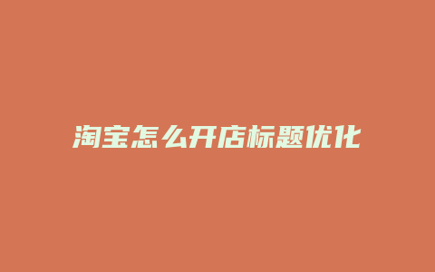 淘寶怎么開店標題優(yōu)化