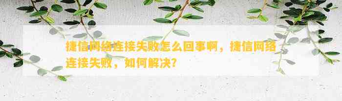 捷信網(wǎng)絡連接失敗怎么回事啊，捷信網(wǎng)絡連接失敗，如何解決？